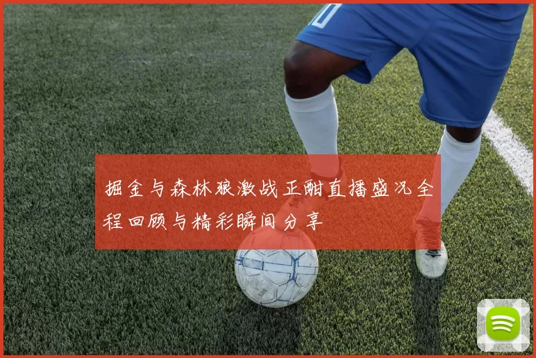 掘金与森林狼激战正酣直播盛况全程回顾与精彩瞬间分享