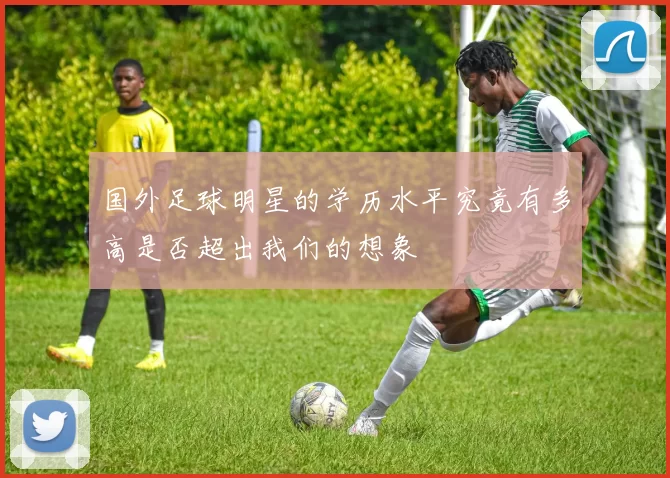 国外足球明星的学历水平究竟有多高是否超出我们的想象
