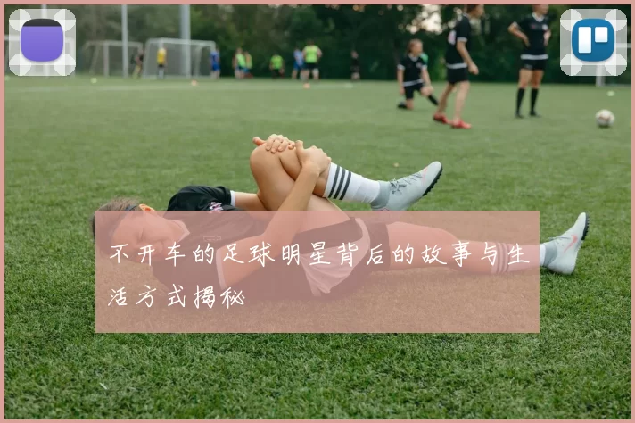 不开车的足球明星背后的故事与生活方式揭秘