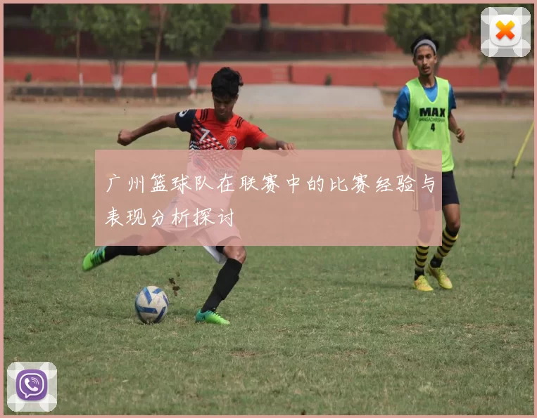 广州篮球队在联赛中的比赛经验与表现分析探讨
