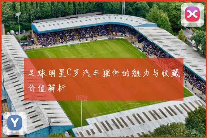 足球明星C罗汽车摆件的魅力与收藏价值解析