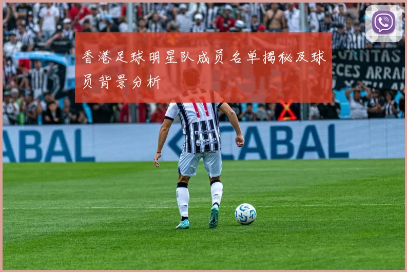 香港足球明星队成员名单揭秘及球员背景分析