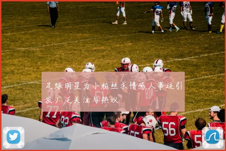 足球明星为小粉丝求情感人事迹引发广泛关注与热议