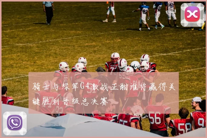 骑士与绿军G4激战正酣谁将赢得关键胜利晋级总决赛
