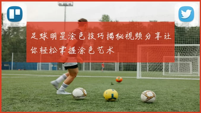 足球明星涂色技巧揭秘视频分享让你轻松掌握涂色艺术