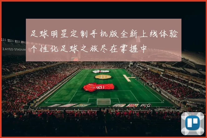 足球明星定制手机版全新上线体验个性化足球之旅尽在掌握中