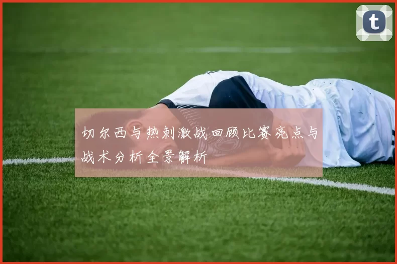 切尔西与热刺激战回顾比赛亮点与战术分析全景解析