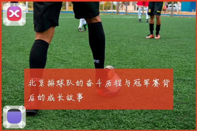 北京排球队的奋斗历程与冠军赛背后的成长故事