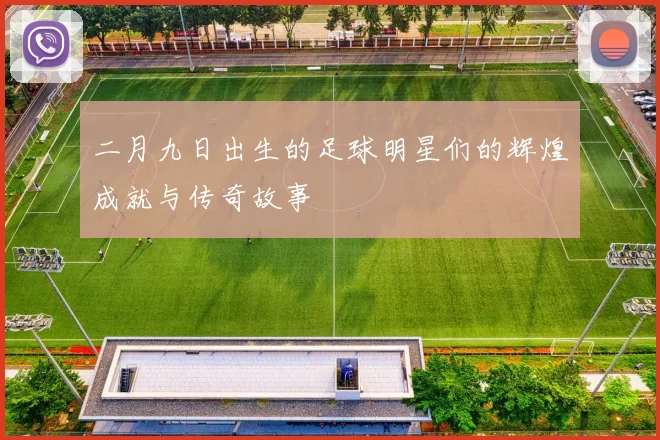 二月九日出生的足球明星们的辉煌成就与传奇故事