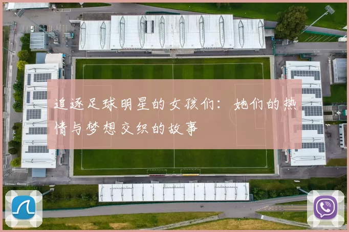 追逐足球明星的女孩们：她们的热情与梦想交织的故事