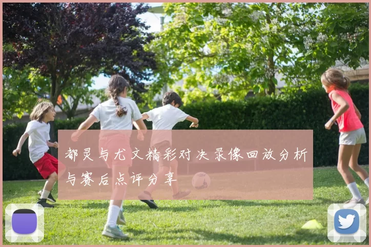 都灵与尤文精彩对决录像回放分析与赛后点评分享