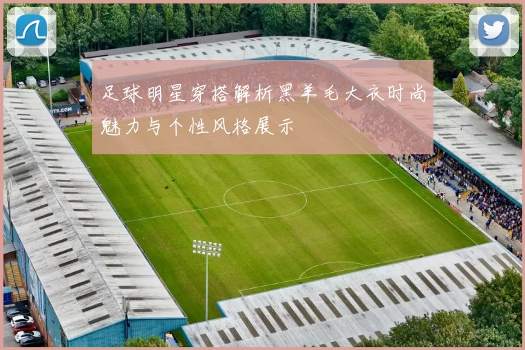 足球明星穿搭解析黑羊毛大衣时尚魅力与个性风格展示