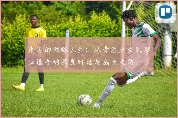 李芳的网球人生：从青涩少女到职业选手的深度对话与成长之路