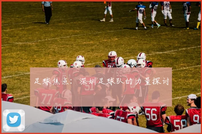 足球焦点：深圳足球队的力量探讨