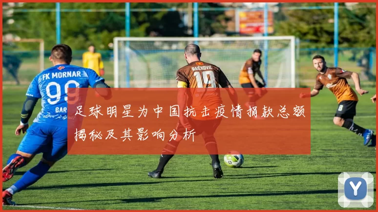 足球明星为中国抗击疫情捐款总额揭秘及其影响分析