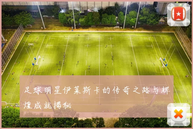 足球明星伊莱斯卡的传奇之路与辉煌成就揭秘