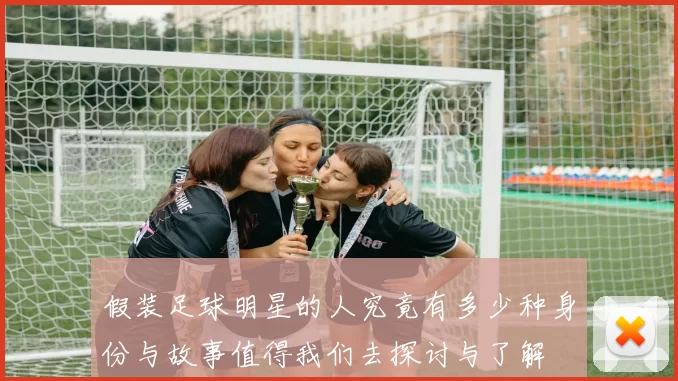 假装足球明星的人究竟有多少种身份与故事值得我们去探讨与了解