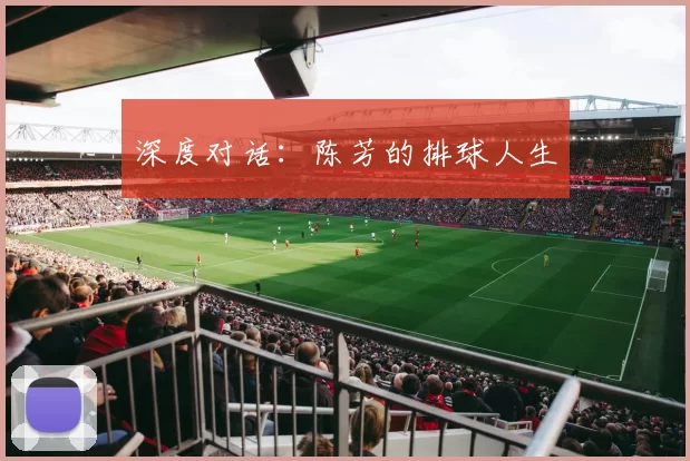 深度对话：陈芳的排球人生