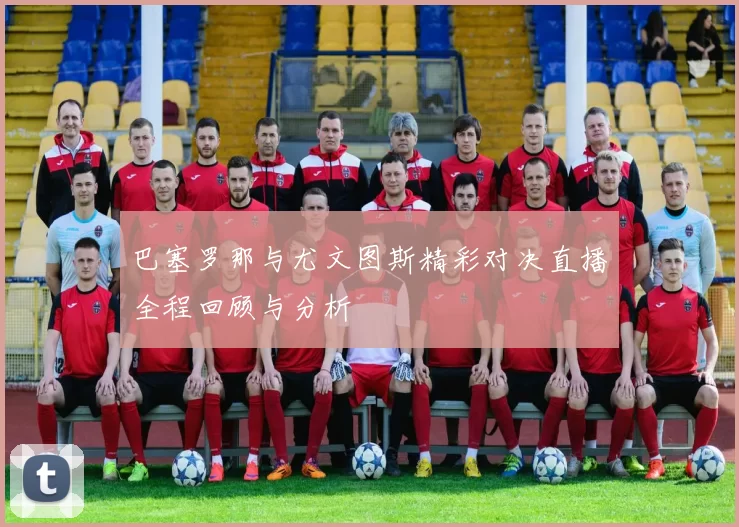 巴塞罗那与尤文图斯精彩对决直播全程回顾与分析