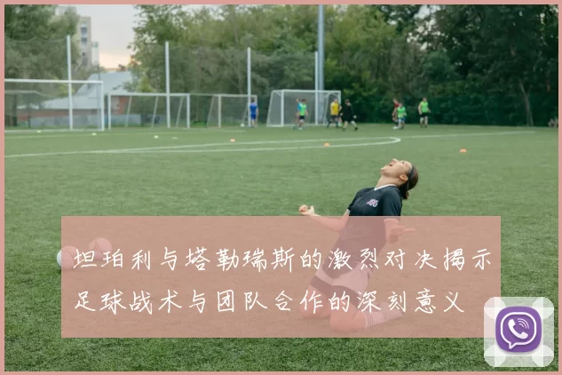 坦珀利与塔勒瑞斯的激烈对决揭示足球战术与团队合作的深刻意义