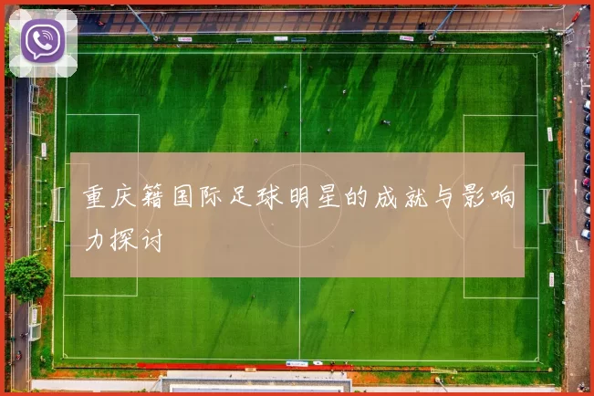 重庆籍国际足球明星的成就与影响力探讨