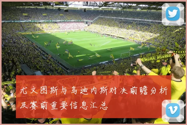 尤文图斯与乌迪内斯对决前瞻分析及赛前重要信息汇总