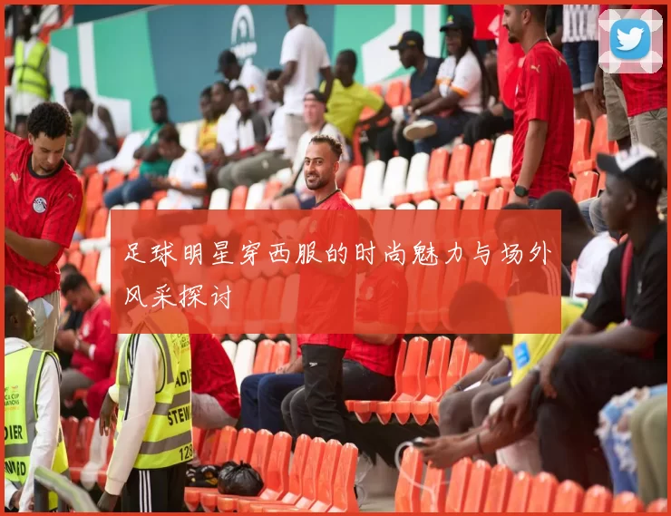足球明星穿西服的时尚魅力与场外风采探讨