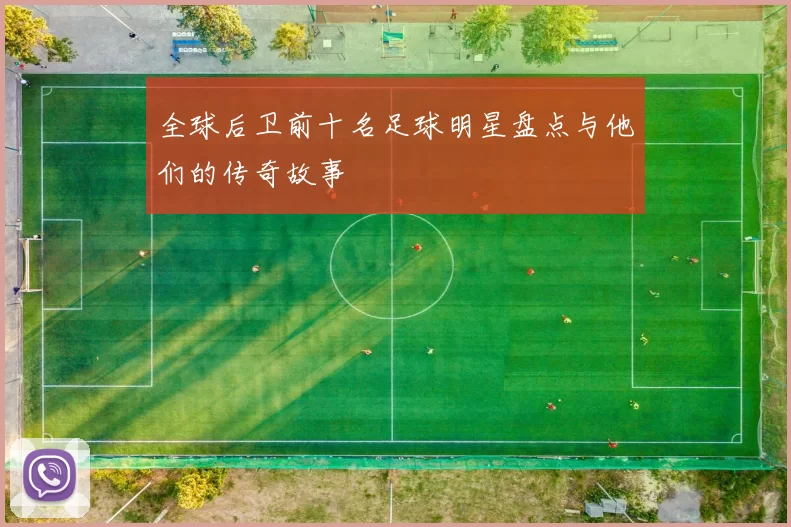 全球后卫前十名足球明星盘点与他们的传奇故事
