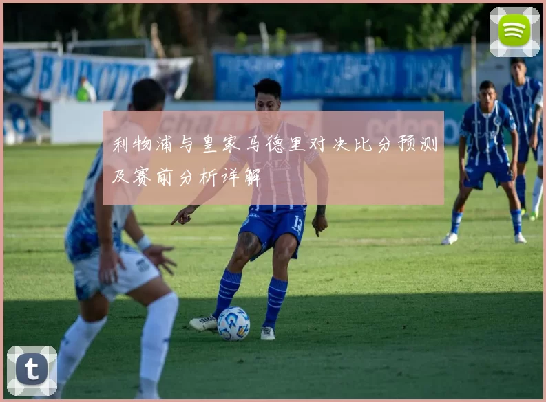 利物浦与皇家马德里对决比分预测及赛前分析详解
