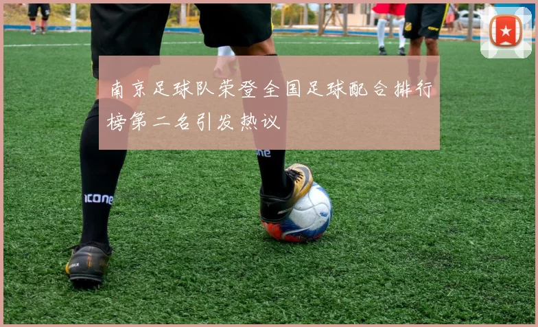 南京足球队荣登全国足球配合排行榜第二名引发热议