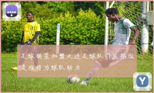 足球明星加盟大连足球队引发热议是谁将为球队助力
