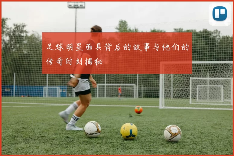 足球明星面具背后的故事与他们的传奇时刻揭秘