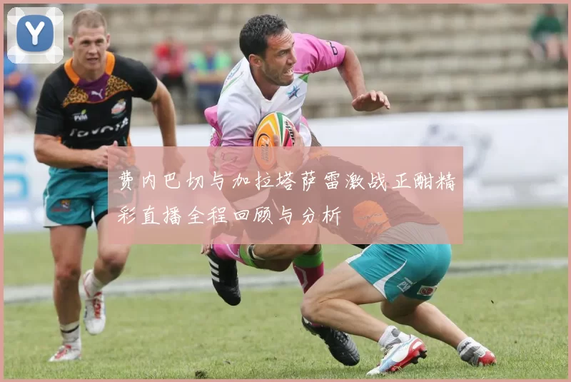费内巴切与加拉塔萨雷激战正酣精彩直播全程回顾与分析