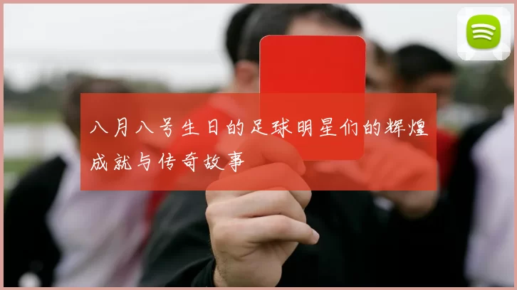 八月八号生日的足球明星们的辉煌成就与传奇故事