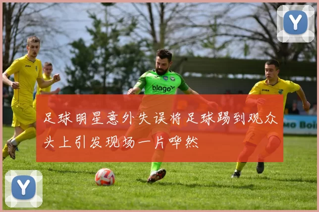 足球明星意外失误将足球踢到观众头上引发现场一片哗然