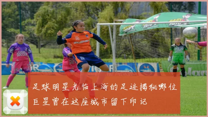足球明星光临上海的足迹揭秘哪位巨星曾在这座城市留下印记