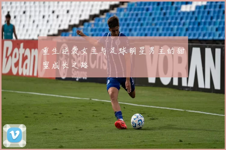 重生逆袭女主与足球明星男主的甜蜜成长之路