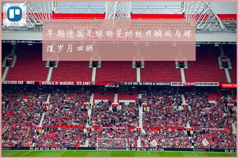 早期德国足球明星的经典瞬间与辉煌岁月回顾