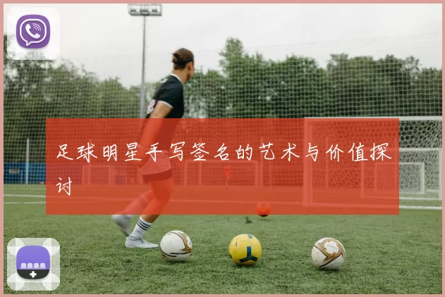 足球明星手写签名的艺术与价值探讨