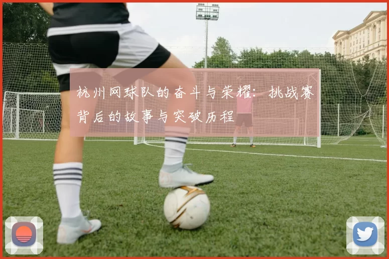 杭州网球队的奋斗与荣耀：挑战赛背后的故事与突破历程