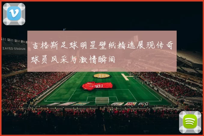 吉格斯足球明星壁纸精选展现传奇球员风采与激情瞬间