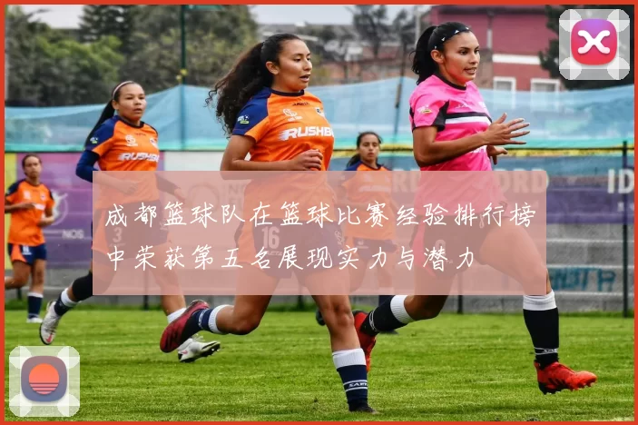 成都篮球队在篮球比赛经验排行榜中荣获第五名展现实力与潜力