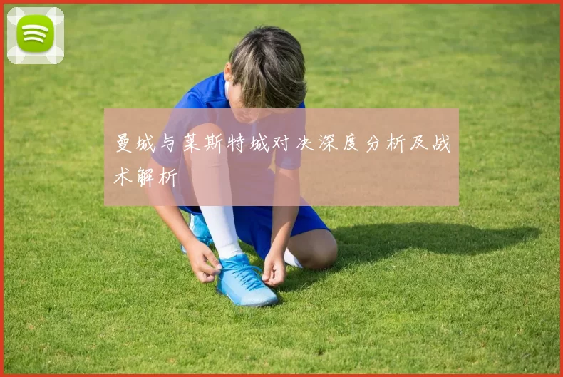 曼城与莱斯特城对决深度分析及战术解析