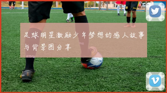 足球明星激励少年梦想的感人故事与背景图分享