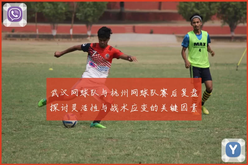 武汉网球队与杭州网球队赛后复盘探讨灵活性与战术应变的关键因素