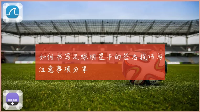 如何书写足球明星卡的签名技巧与注意事项分享