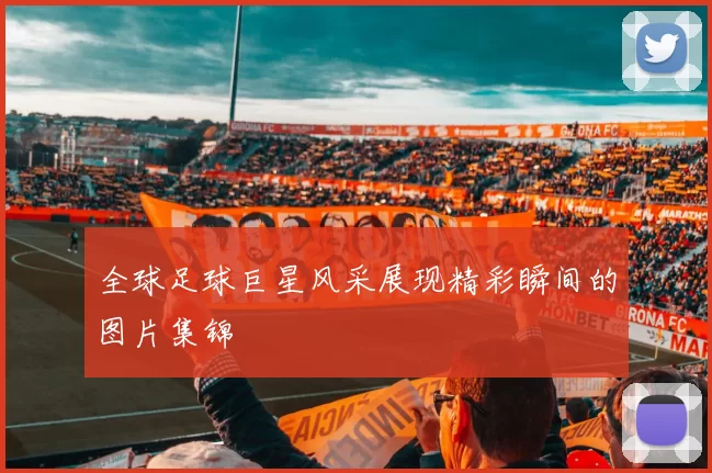 全球足球巨星风采展现精彩瞬间的图片集锦