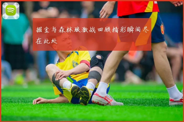 掘金与森林狼激战回顾精彩瞬间尽在此处